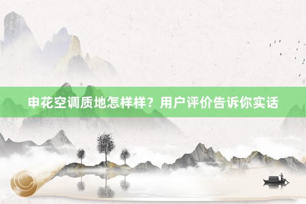 申花空调质地怎样样？用户评价告诉你实话