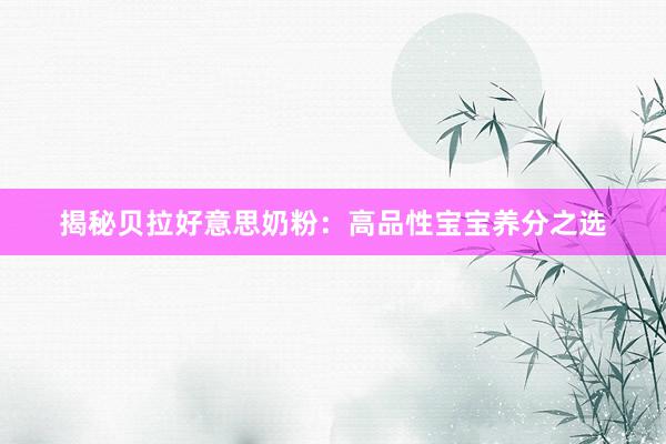揭秘贝拉好意思奶粉：高品性宝宝养分之选