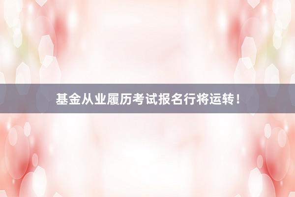 基金从业履历考试报名行将运转！