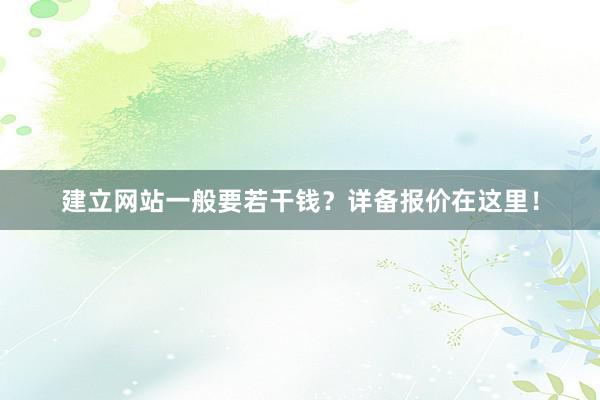 建立网站一般要若干钱？详备报价在这里！