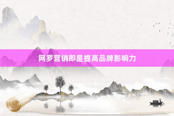 网罗营销即是提高品牌影响力