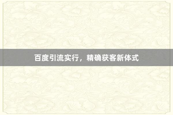 百度引流实行，精确获客新体式
