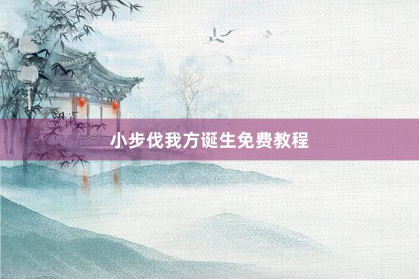 小步伐我方诞生免费教程