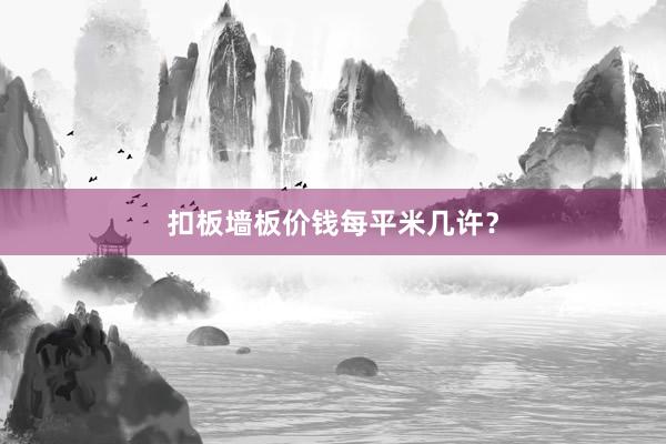 扣板墙板价钱每平米几许？