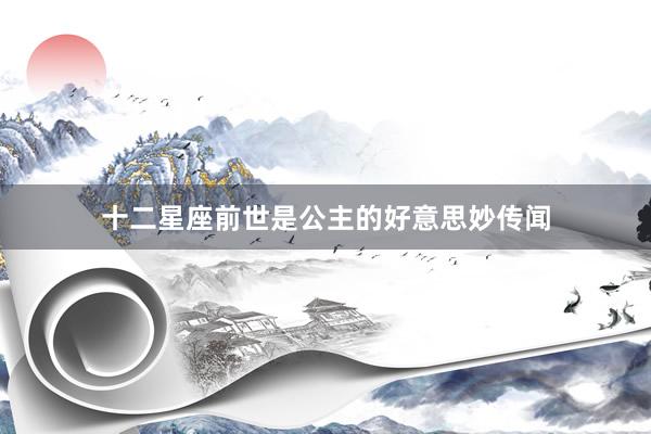 十二星座前世是公主的好意思妙传闻
