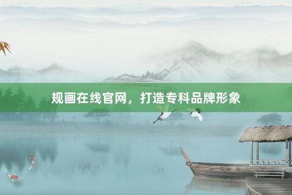 规画在线官网，打造专科品牌形象